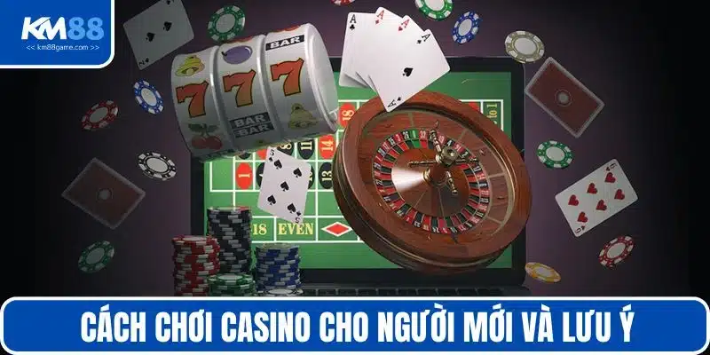 Cách chơi casino cho người mới và lưu ý