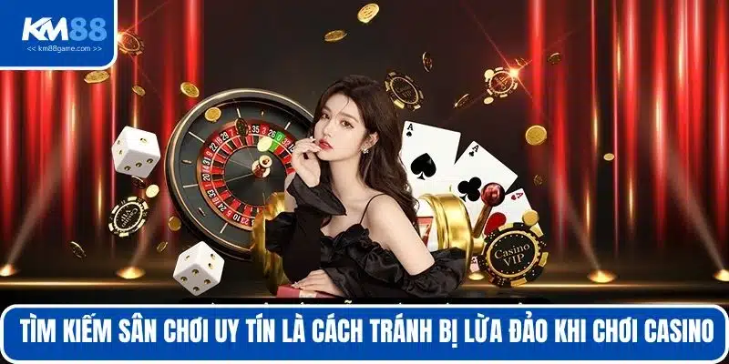 Tìm kiếm sân chơi uy tín là cách tránh bị lừa đảo khi chơi casino