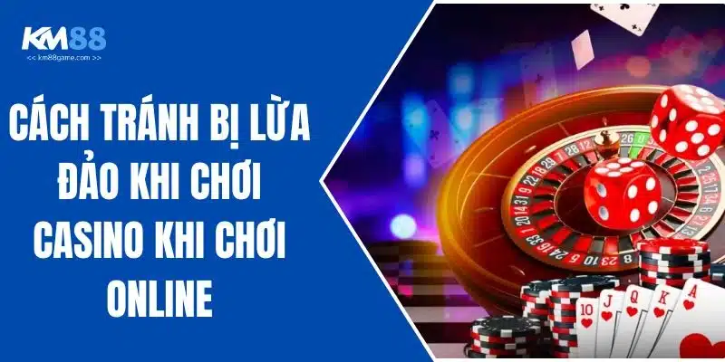Cách Tránh Bị Lừa Đảo Khi Chơi Casino Khi Chơi Online
