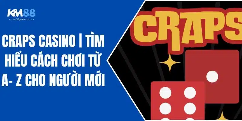 Craps Casino | Tìm Hiểu Cách Chơi Từ A- Z Cho Người Mới
