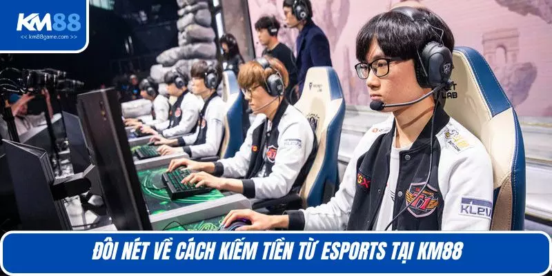Đôi nét về cách kiếm tiền từ esports tại KM88