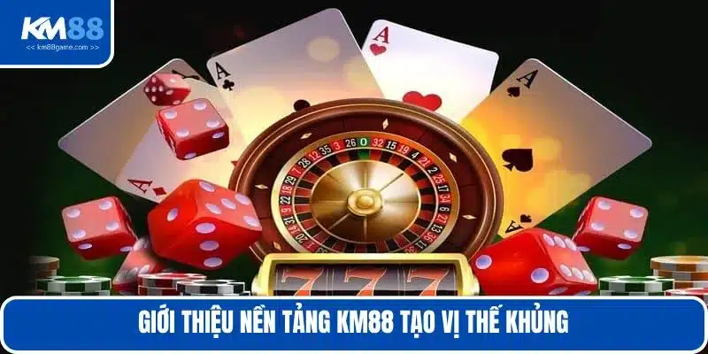Giới thiệu nền tảng KM88 tạo vị thế khủng  