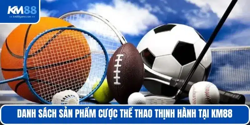 Danh sách sản phẩm cược thể thao thịnh hành tại KM88 