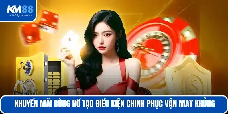 Khuyến mãi bùng nổ tạo điều kiện chinh phục vận may khủng