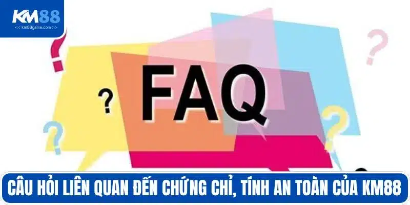 Câu hỏi liên quan đến chứng chỉ, tính an toàn của KM88 