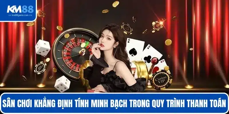 Sân chơi khẳng định tính minh bạch trong quy trình thanh toán 