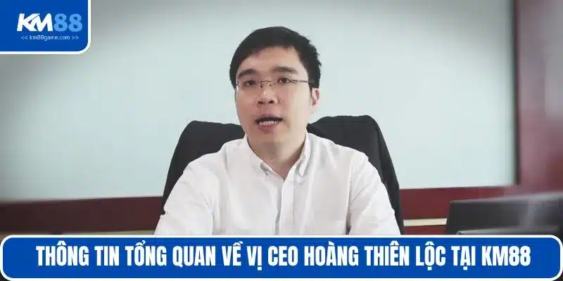Thông tin tổng quan về vị CEO Hoàng Thiên Lộc tại KM88