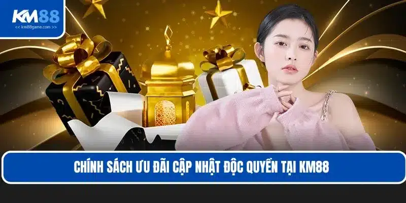Chính sách ưu đãi cập nhật độc quyền tại KM88 